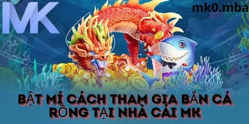 Hướng dẫn cách thức tham gia bắn cá rồng tại mk sport