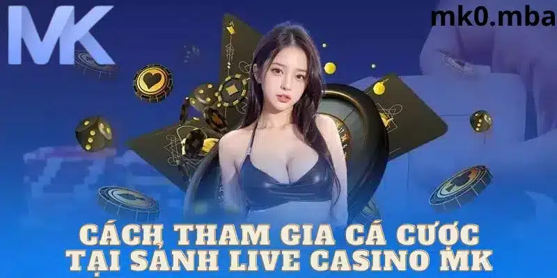 Chi tiết cách thức tham gia live casino tại mk sport