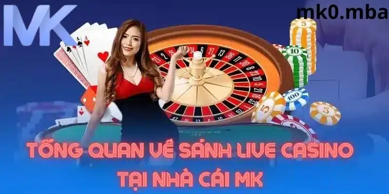 Tổng quan sảnh live casino tại mk sport